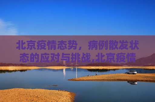 北京疫情态势，病例散发状态的应对与挑战,北京疫情态势处于病例散发状态