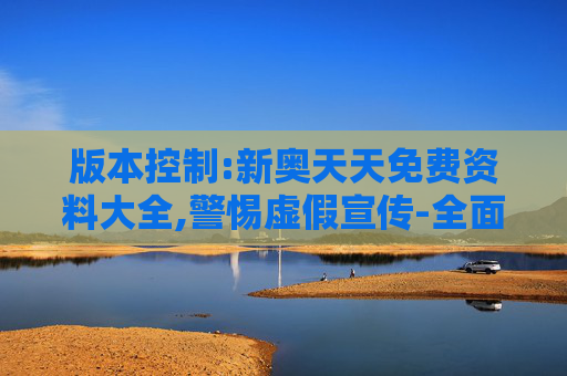 版本控制:新奥天天免费资料大全,警惕虚假宣传-全面释义