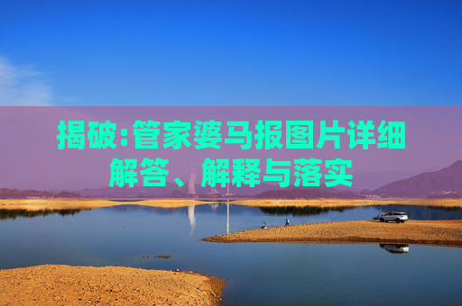 揭破:管家婆马报图片详细解答、解释与落实