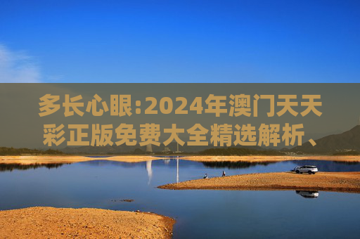 多长心眼:2024年澳门天天彩正版免费大全精选解析、解释与落实