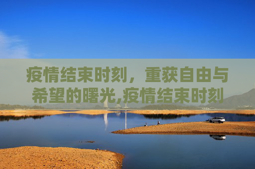 疫情结束时刻，重获自由与希望的曙光,疫情结束时刻