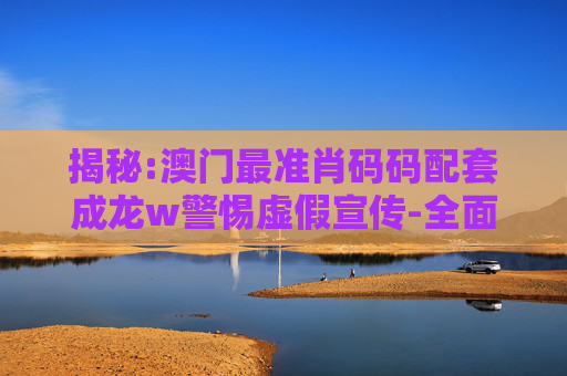 揭秘:澳门最准肖码码配套成龙w警惕虚假宣传-全面释义