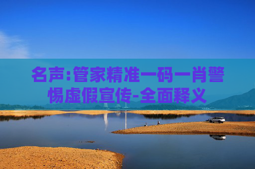 名声:管家精准一码一肖警惕虚假宣传-全面释义