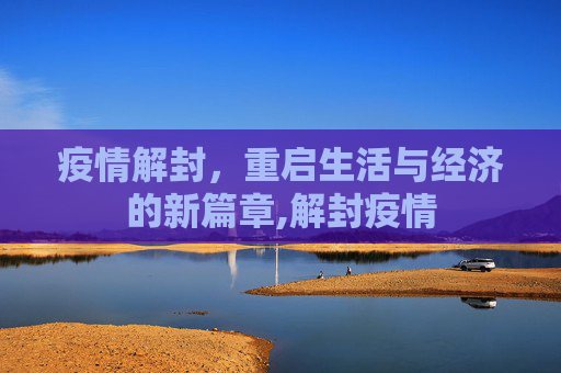 疫情解封，重启生活与经济的新篇章,解封疫情