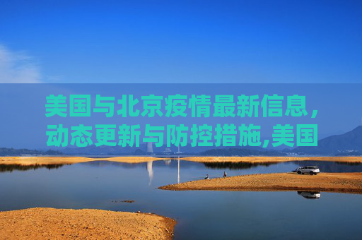 美国与北京疫情最新信息，动态更新与防控措施,美国北京疫情最新信息