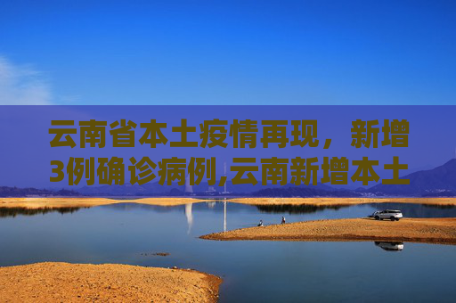 云南省本土疫情再现，新增3例确诊病例,云南新增本土确诊3例