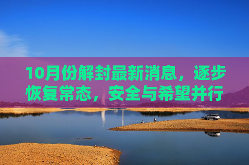 10月份解封最新消息，逐步恢复常态，安全与希望并行,10月份解封最新消息