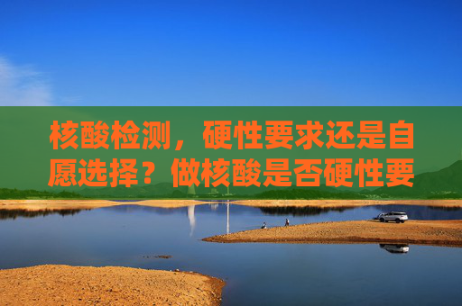 核酸检测，硬性要求还是自愿选择？做核酸是否硬性要求