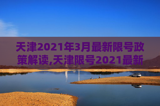 天津2021年3月最新限号政策解读,天津限号2021最新限号3月