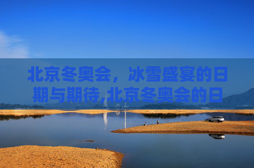 北京冬奥会，冰雪盛宴的日期与期待,北京冬奥会的日期