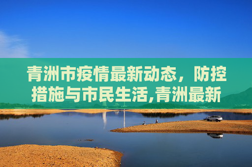 青洲市疫情最新动态，防控措施与市民生活,青洲最新疫情