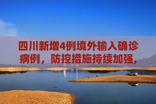 四川新增4例境外输入确诊病例，防控措施持续加强,四川新增4例境外输入确诊