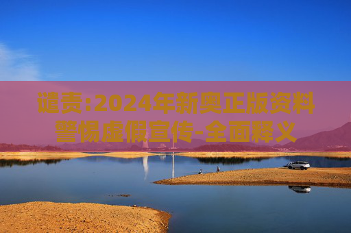谴责:2024年新奥正版资料警惕虚假宣传-全面释义