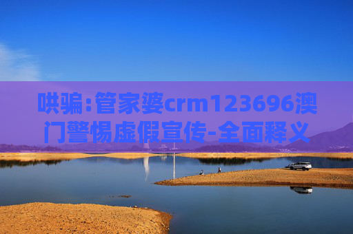 哄骗:管家婆crm123696澳门警惕虚假宣传-全面释义