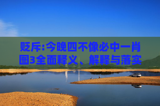贬斥:今晚四不像必中一肖图3全面释义、解释与落实