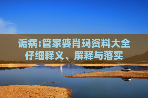 诟病:管家婆肖玛资料大全仔细释义、解释与落实