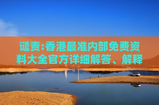 谴责:香港最准内部免费资料大全官方详细解答、解释与落实