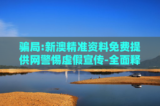 骗局:新澳精准资料免费提供网警惕虚假宣传-全面释义