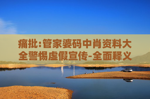 痛批:管家婆码中肖资料大全警惕虚假宣传-全面释义、解释与落实