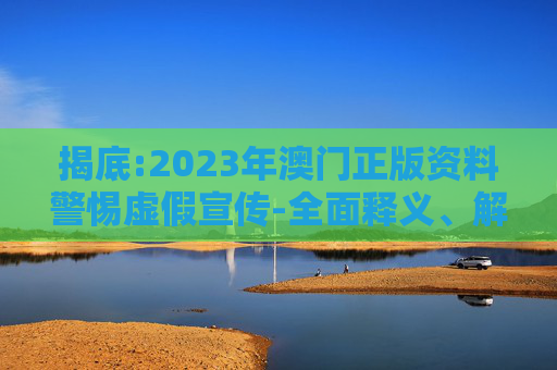 揭底:2023年澳门正版资料警惕虚假宣传-全面释义、解释与落实