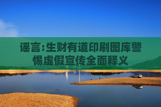 谣言:生财有道印刷图库警惕虚假宣传全面释义