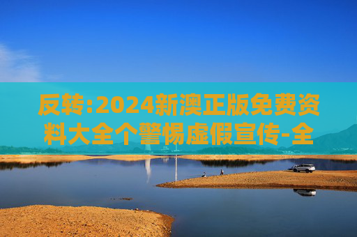 反转:2024新澳正版免费资料大全个警惕虚假宣传-全面释义