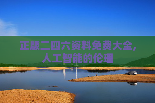 正版二四六资料免费大全,人工智能的伦理