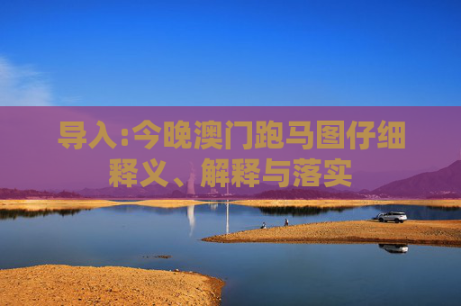 导入:今晚澳门跑马图仔细释义、解释与落实