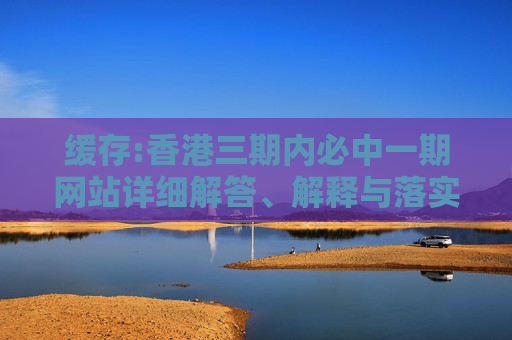 缓存:香港三期内必中一期网站详细解答、解释与落实