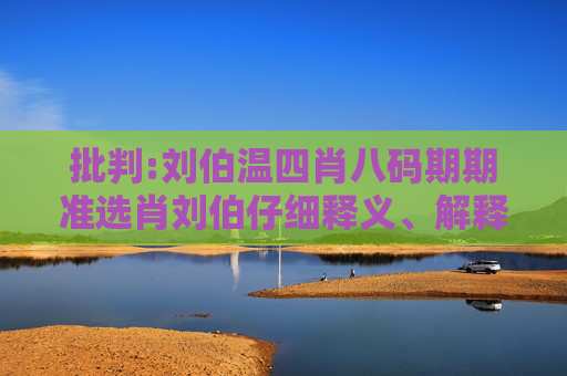 批判:刘伯温四肖八码期期准选肖刘伯仔细释义、解释与落实