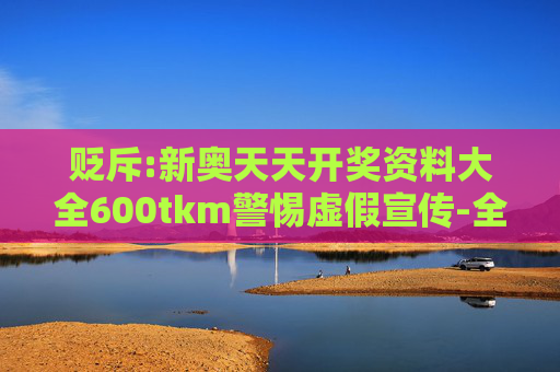 贬斥:新奥天天开奖资料大全600tkm警惕虚假宣传-全面释义、解释与落实