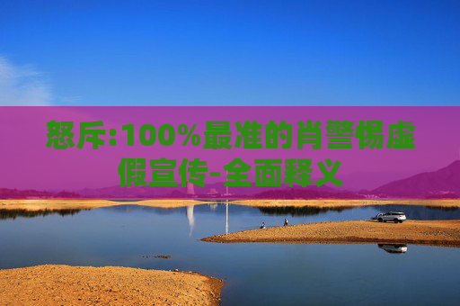 怒斥:100%最准的肖警惕虚假宣传-全面释义