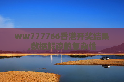ww777766香港开奖结果,数据解读的复杂性
