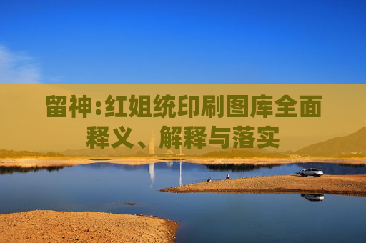 留神:红姐统印刷图库全面释义、解释与落实