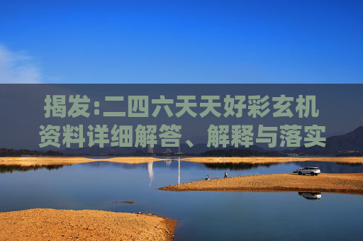 揭发:二四六天天好彩玄机资料详细解答、解释与落实