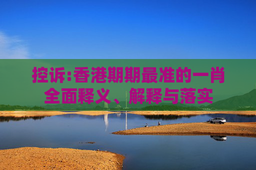 控诉:香港期期最准的一肖全面释义、解释与落实