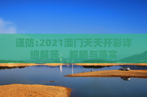 谨防:2021澳门天天开彩详细解答、解释与落实