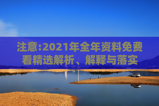 注意:2021年全年资料免费看精选解析、解释与落实