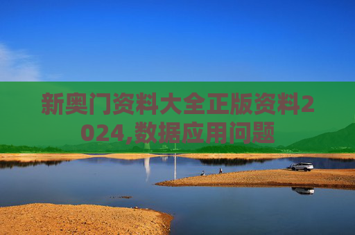 新奥门资料大全正版资料2024,数据应用问题