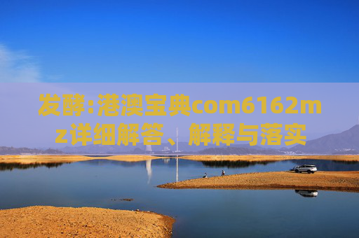 发酵:港澳宝典com6162mz详细解答、解释与落实