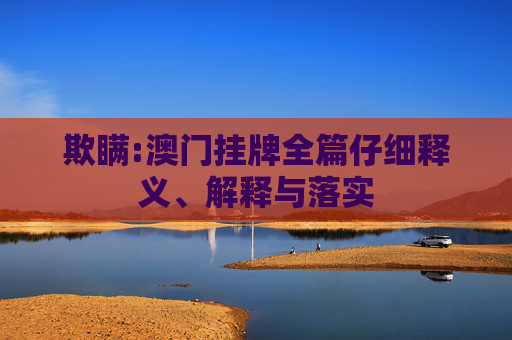 欺瞒:澳门挂牌全篇仔细释义、解释与落实