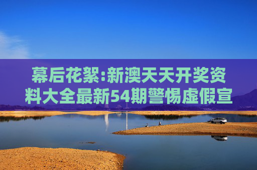 幕后花絮:新澳天天开奖资料大全最新54期警惕虚假宣传-全面释义