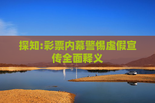 探知:彩票内幕警惕虚假宣传全面释义