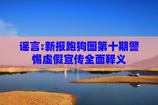 谣言:新报跑狗图第十期警惕虚假宣传全面释义