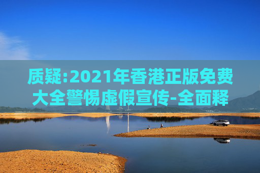 质疑:2021年香港正版免费大全警惕虚假宣传-全面释义