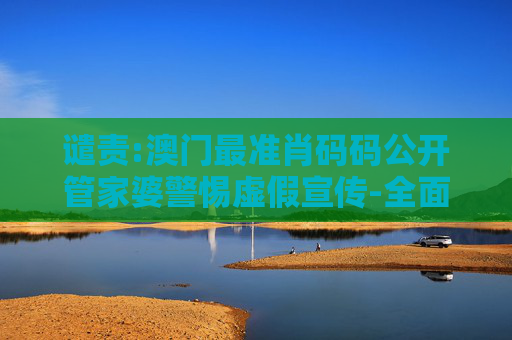 谴责:澳门最准肖码码公开管家婆警惕虚假宣传-全面释义