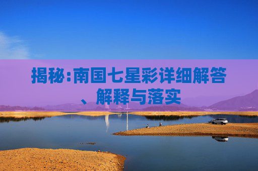 揭秘:南国七星彩详细解答、解释与落实