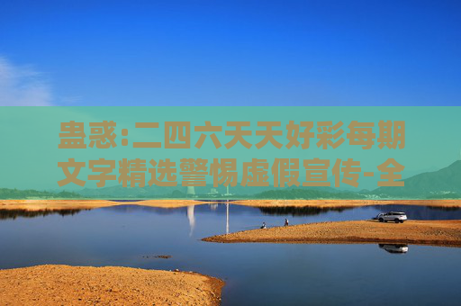 蛊惑:二四六天天好彩每期文字精选警惕虚假宣传-全面释义