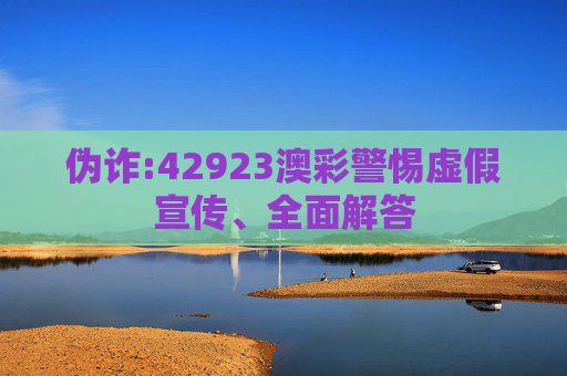 伪诈:42923澳彩警惕虚假宣传、全面解答
