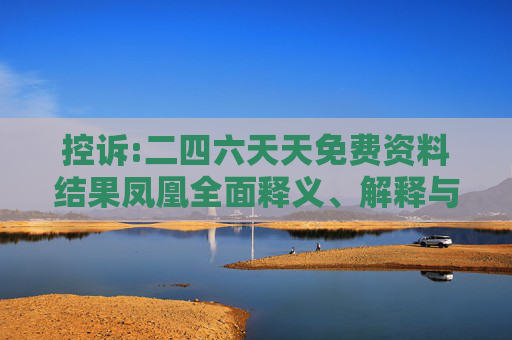 控诉:二四六天天免费资料结果凤凰全面释义、解释与落实
